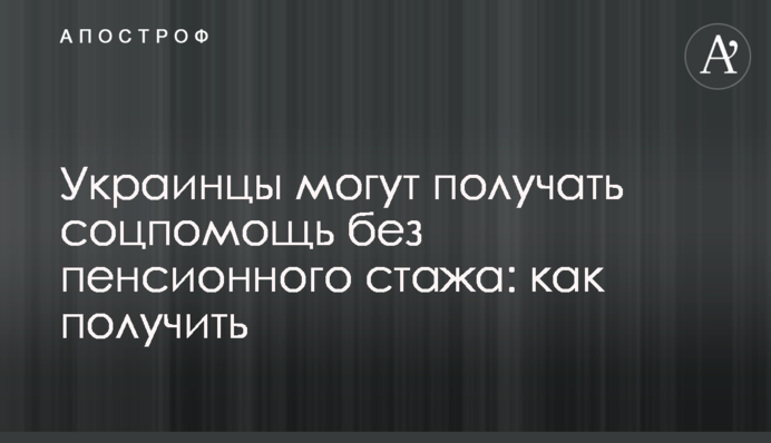 Украинцы могут получать соцпомощь без пенсионного стажа: как получить