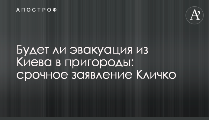 Чи буде евакуація з Києва до передмість: термінова заява Кличка