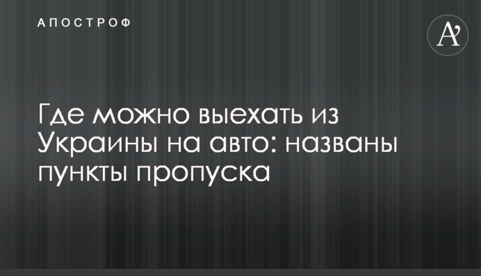Де можна виїхати з України на авто: названо пункти пропуску