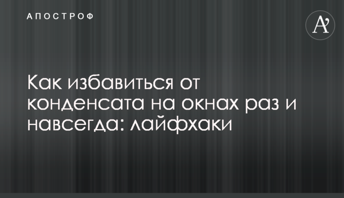 Как избавиться от конденсата на окнах раз и навсегда: лайфхаки