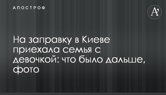 На заправку у Києві приїхала родина з дівчинкою: що було далі, фото