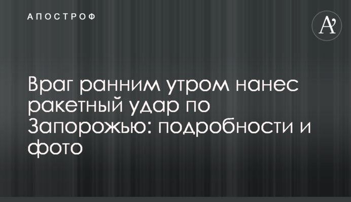 Ворог рано вранці завдав ракетного удару по Запоріжжю: подробиці та фото