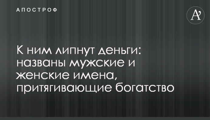 К ним липнут деньги: названы мужские и женские имена, притягивающие богатство