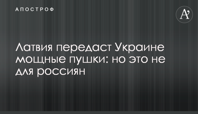 Латвія передасть Україні потужні гармати: але це не для росіян
