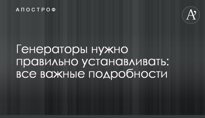 Генератори потрібно правильно встановлювати: усі важливі подробиці
