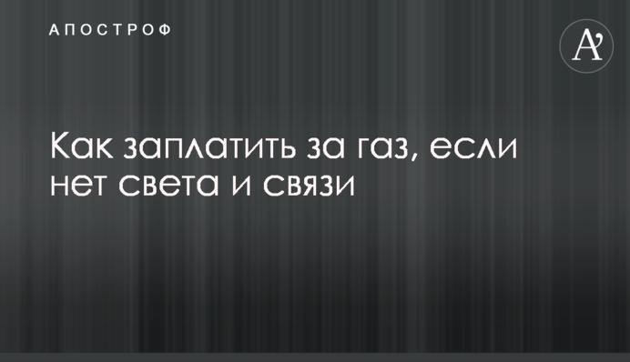 Как заплатить за газ, если нет света и связи