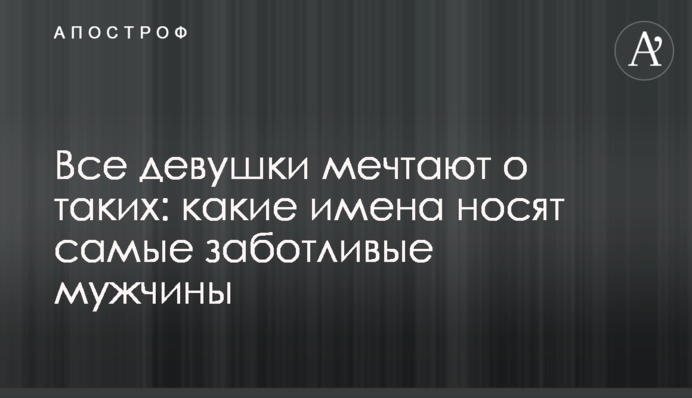Усі дівчата мріють про таких: які імена носять найдбайливіші чоловіки