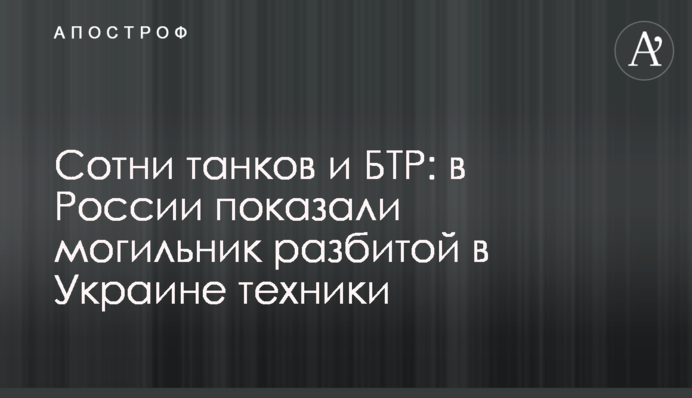 Сотни танков и БТР: в России показали могильник разбитой в Украине техники