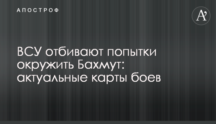 ЗСУ відбивають спроби оточити Бахмут: актуальні карти боїв