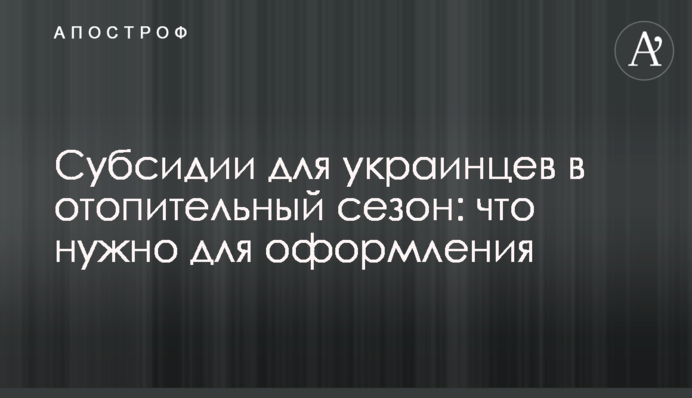 Субсидии для украинцев в отопительный сезон: что нужно для оформления