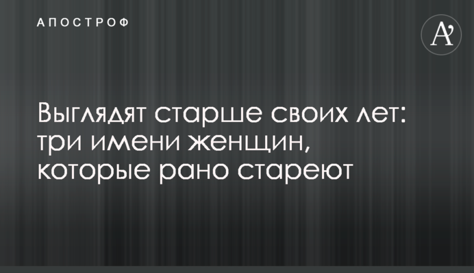 Виглядають старше своїх років: три імені жінок, які рано старіють