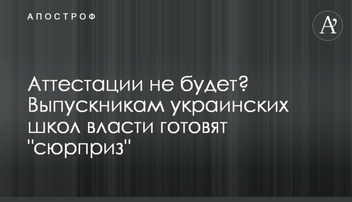 Атестації не буде? Випускникам українських шкіл влада готує 
