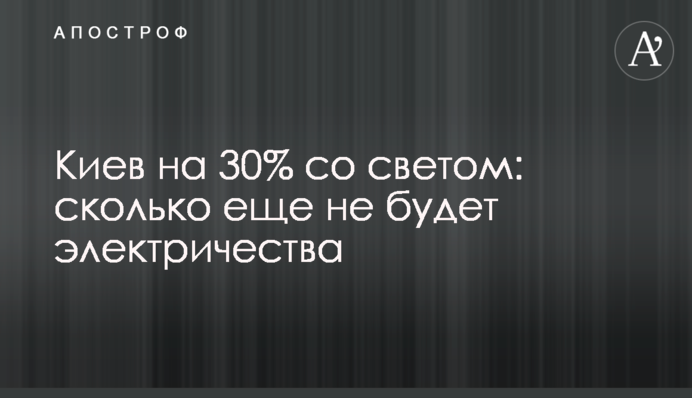 Київ на 30% зі світлом: скільки ще не буде електрики
