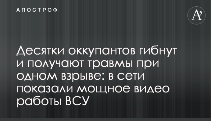 Десятки оккупантов гибнут и получают травмы при одном взрыве: в сети показали мощное видео работы ВСУ