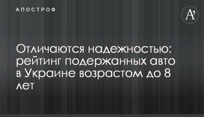 Отличаются надежностью: рейтинг подержанных авто в Украине возрастом до 8 лет