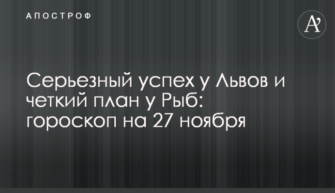 Серйозний успіх у Левів та чіткий план у Риб: гороскоп на 27 листопада