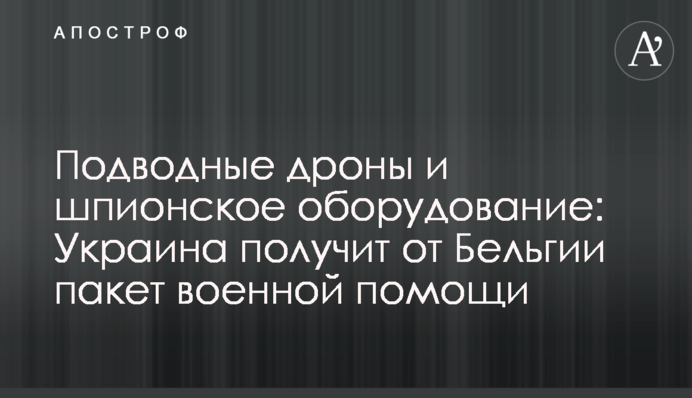 Підводні дрони та шпигунське обладнання: Україна отримає від Бельгії пакет військової допомоги