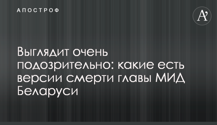 Выглядит очень подозрительно: какие есть версии смерти главы МИД Беларуси