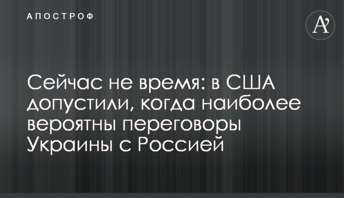 Зараз не час: у США допустили, коли переговори України з Росією є ймовірними