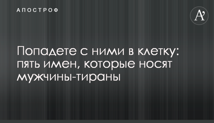 Потрапите з ними до клітки: п'ять імен, які носять чоловіки-тирани