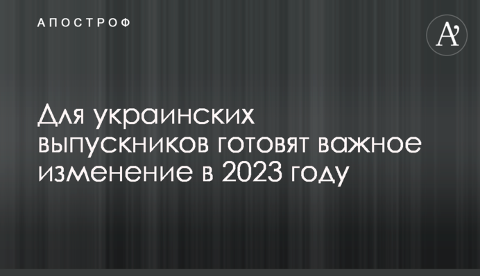 Для українських випускників готують важливу зміну у 2023 році