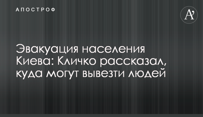 Эвакуация населения Киева: Кличко рассказал, куда могут вывезти людей
