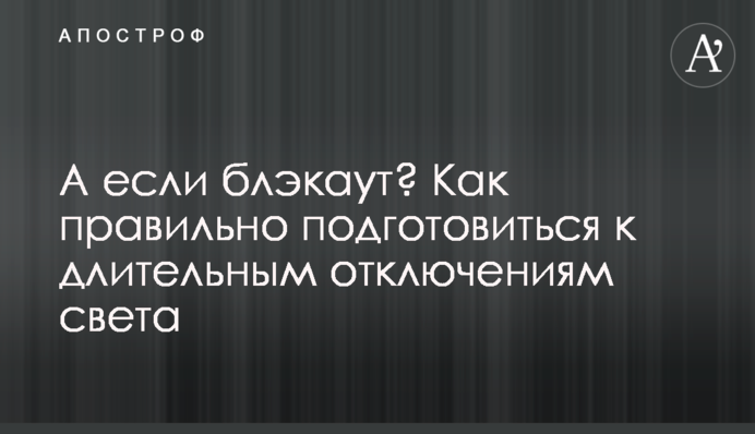 А если блэкаут? Как правильно подготовиться к длительным отключениям света