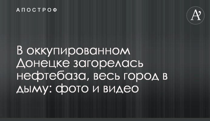 В окупованому Донецьку спалахнула нафтобаза, все місто в диму: фото та відео