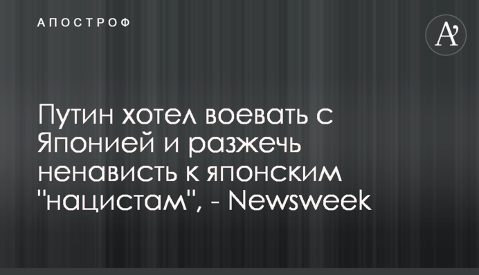 Путін хотів воювати з Японією та розпалити ненависть до японських 