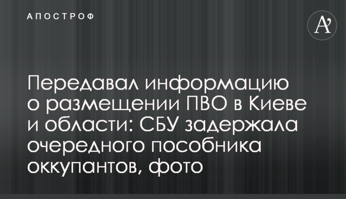 Передавал информацию о размещении ПВО в Киеве и области: СБУ задержала очередного пособника оккупантов, фото