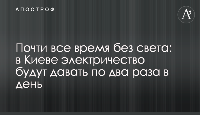 Почти все время без света: в Киеве электричество будут давать по два раза в день