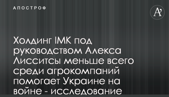 Холдинг ІМК під керівництвом Алекса Ліссітси найменше серед агрокомпаній допомагає Україні на війні - дослідження