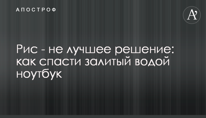 Рис – не найкраще рішення: як врятувати залитий водою ноутбук