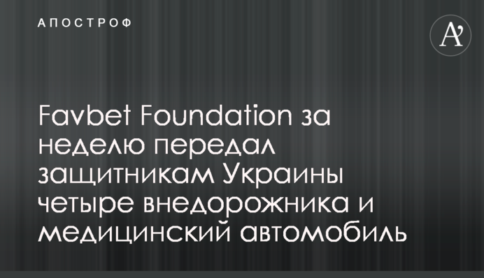Favbet Foundation за неделю передал защитникам Украины четыре внедорожника и медицинский автомобиль