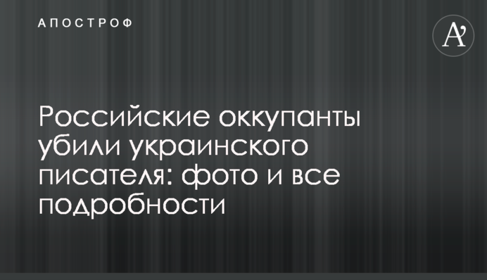 Российские оккупанты убили украинского писателя: фото и все подробности
