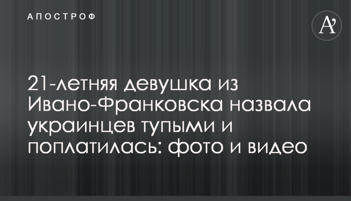 21-летняя девушка из Ивано-Франковска назвала украинцев тупыми и поплатилась: фото и видео