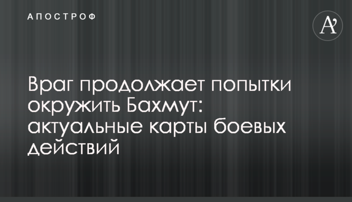 Враг продолжает попытки окружить Бахмут: актуальные карты боевых действий