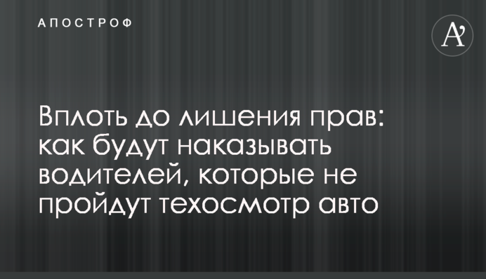 Вплоть до лишения прав: как будут наказывать водителей, которые не пройдут техосмотр авто