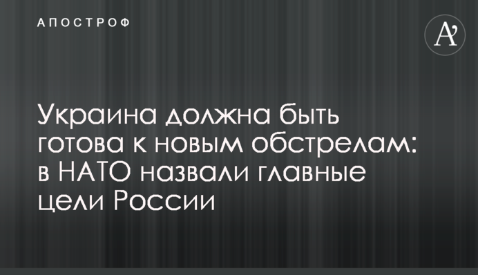 Украина должна быть готова к новым обстрелам: в НАТО назвали главные цели России