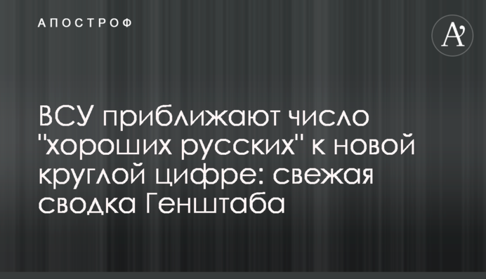 ВСУ приближают число "хороших русских" к новой круглой цифре: свежая сводка Генштаба