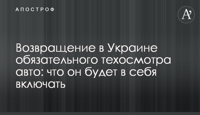 Возвращение в Украине обязательного техосмотра авто: что он будет в себя включать