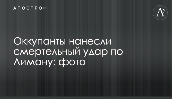 Окупанти завдали смертельного удару по Лиману: фото