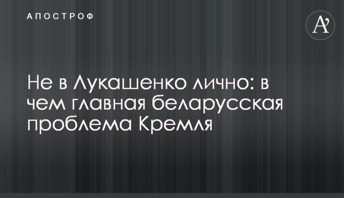 Не в Лукашенку особисто: у чому головна білоруська проблема Кремля