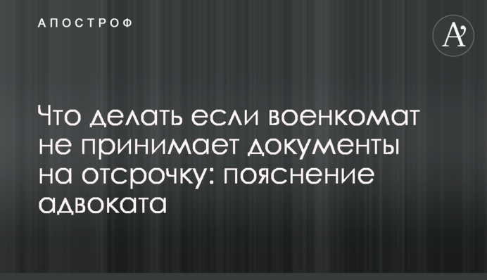 Что делать если военкомат не принимает документы на отсрочку: пояснение адвоката