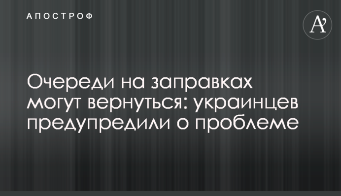Очереди на заправках могут вернуться: украинцев предупредили о проблеме