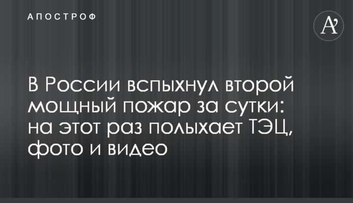 У Росії спалахнула друга потужна пожежа за добу: цього разу палає ТЕЦ, фото та відео