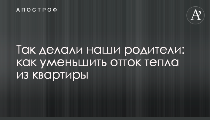 Так робили наші батьки: як зменшити відтік тепла із квартири