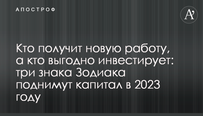 Хто отримає нову роботу, а хто вигідно інвестує: три знаки Зодіаку піднімуть капітал у 2023 році