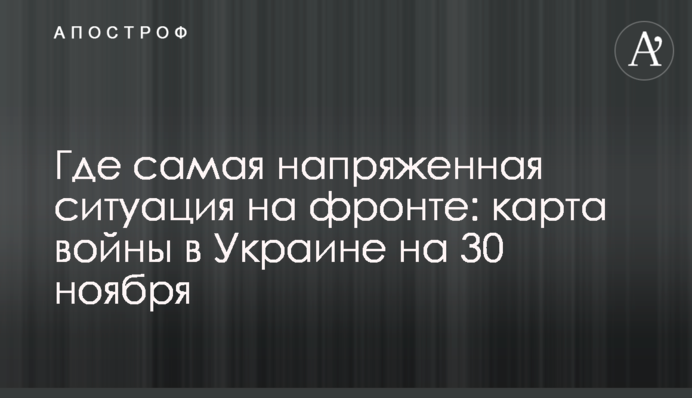 Де найнапруженіша ситуація на фронті: карта війни в Україні на 30 листопада