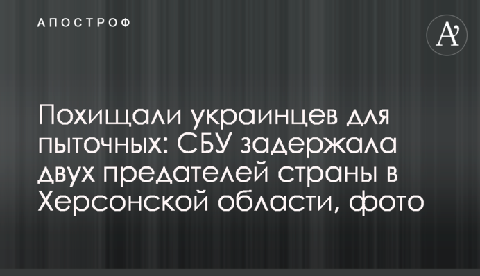 Викрадали українців для тортур: СБУ затримала двох зрадників країни в Херсонській області, фото
